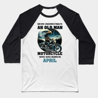 Eagle Biker Never Underestimate An Old Man With A Motorcycle Who Was Born In April Baseball T-Shirt